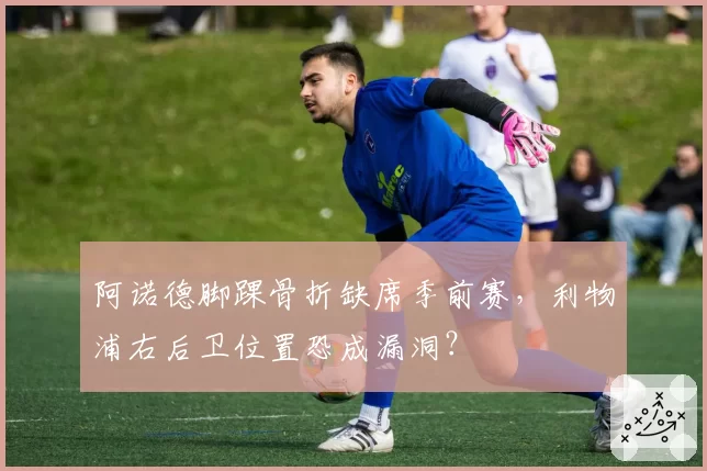 阿诺德脚踝骨折缺席季前赛，利物浦右后卫位置恐成漏洞？