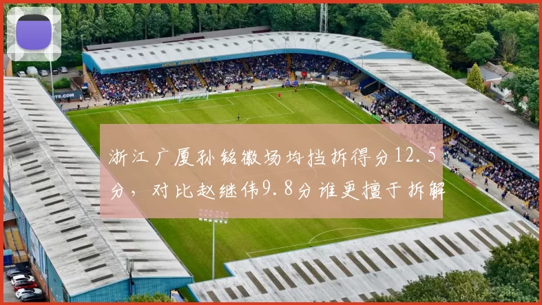 浙江广厦孙铭徽场均挡拆得分12.5分，对比赵继伟9.8分谁更擅于拆解包夹？