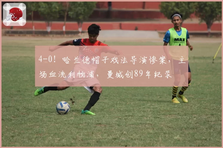 4-0！哈兰德帽子戏法导演惨案，主场血洗利物浦，曼城创89年纪录