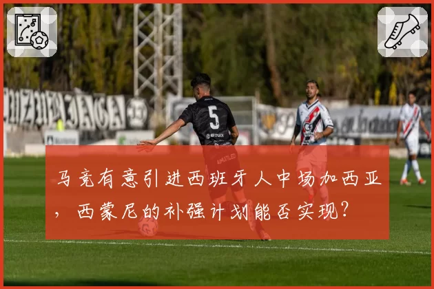 马竞有意引进西班牙人中场加西亚，西蒙尼的补强计划能否实现？