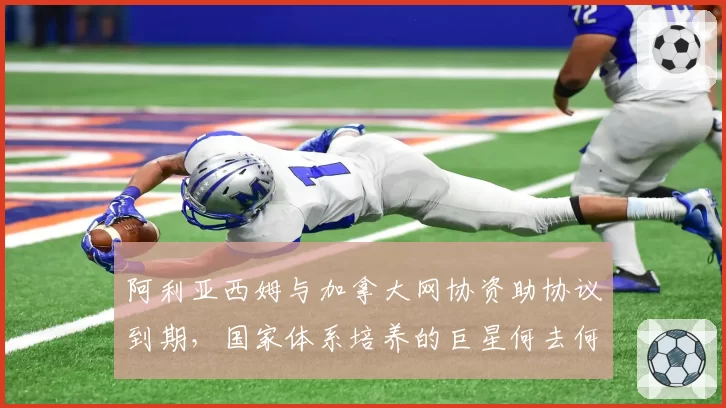 阿利亚西姆与加拿大网协资助协议到期，国家体系培养的巨星何去何从？