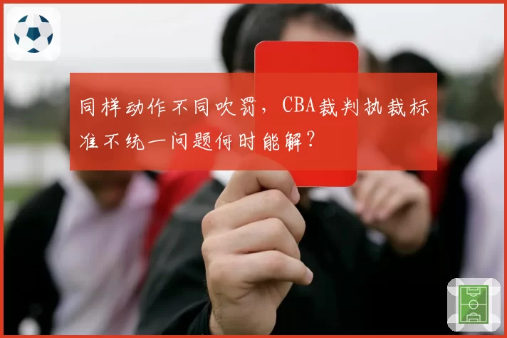 同样动作不同吹罚，CBA裁判执裁标准不统一问题何时能解？
