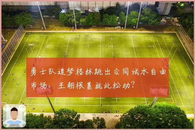 勇士队追梦格林跳出合同试水自由市场，王朝根基就此松动？