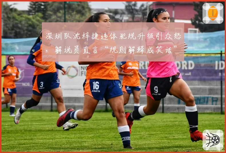 深圳队沈梓捷违体犯规升级引众怒，解说员直言“规则解释成笑话”