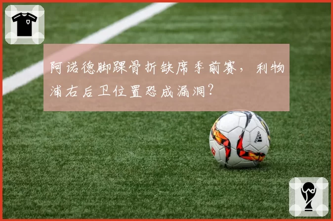 阿诺德脚踝骨折缺席季前赛，利物浦右后卫位置恐成漏洞？