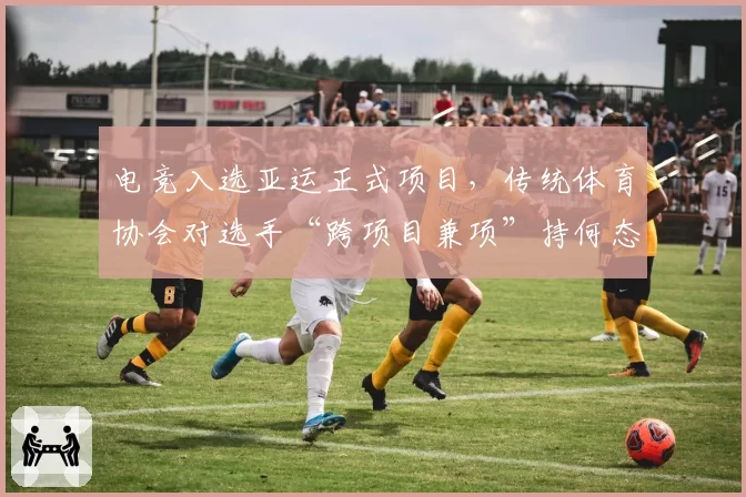 电竞入选亚运正式项目，传统体育协会对选手“跨项目兼项”持何态度？