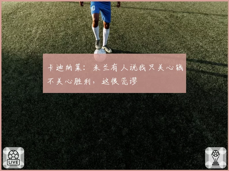 卡迪纳莱:米兰有人说我只关心钱不关心胜利,这很荒谬