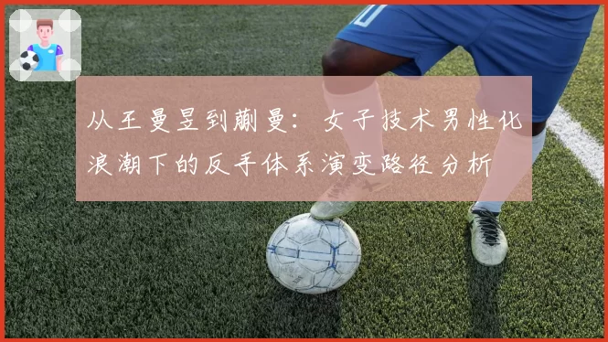 从王曼昱到蒯曼：女子技术男性化浪潮下的反手体系演变路径分析