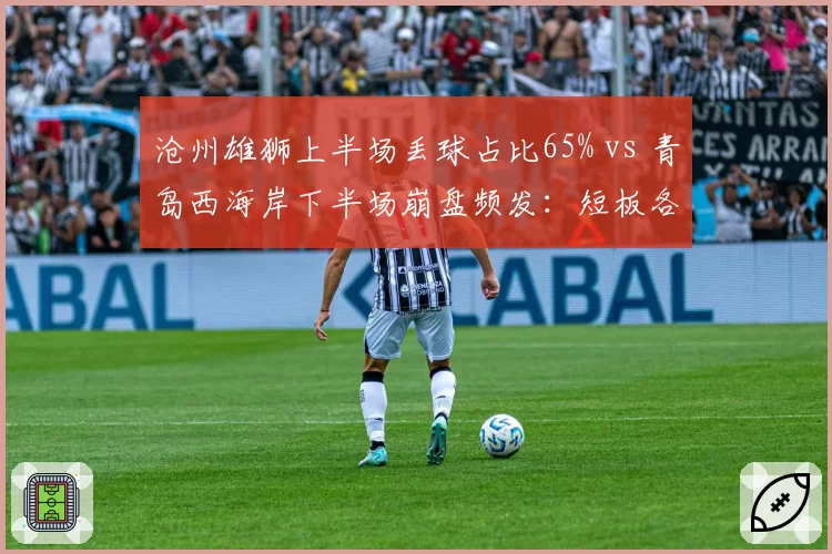 沧州雄狮上半场丢球占比65% vs 青岛西海岸下半场崩盘频发：短板各有不同