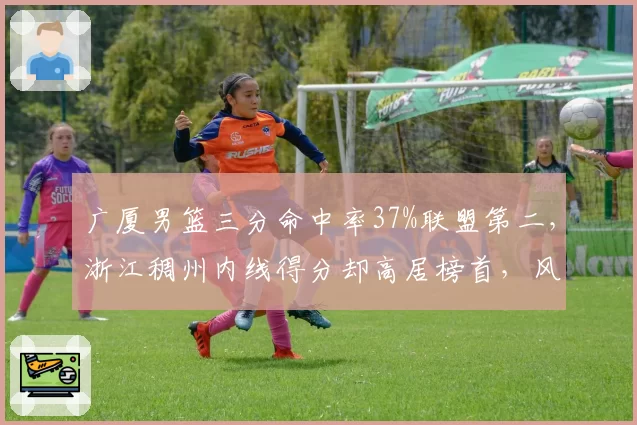 广厦男篮三分命中率37%联盟第二，浙江稠州内线得分却高居榜首，风格对决谁占优？