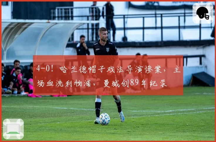 4-0！哈兰德帽子戏法导演惨案，主场血洗利物浦，曼城创89年纪录