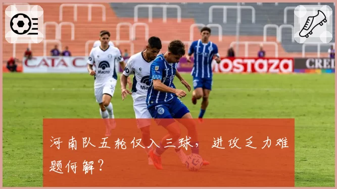 河南队五轮仅入三球，进攻乏力难题何解？