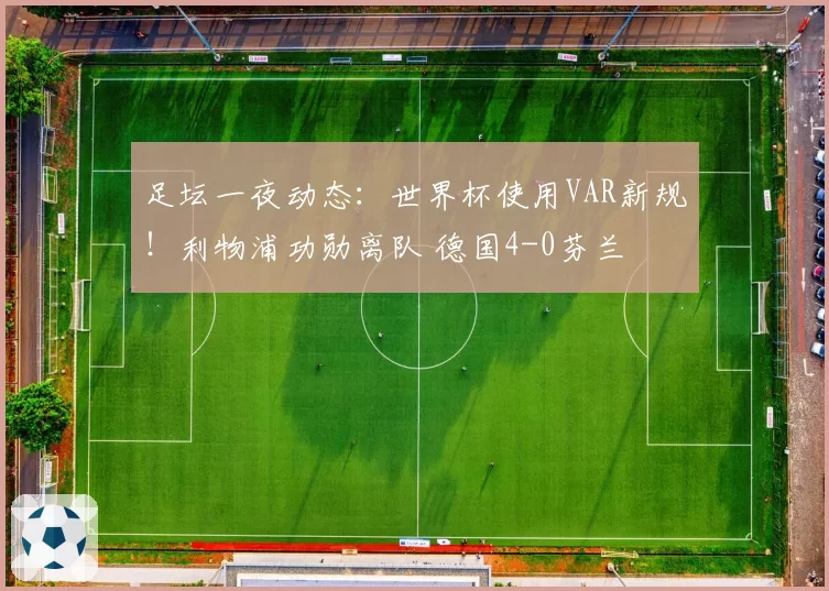足坛一夜动态：世界杯使用VAR新规！利物浦功勋离队 德国4-0芬兰