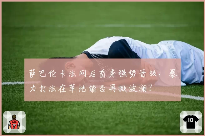 萨巴伦卡法网后首秀强势晋级，暴力打法在草地能否再掀波澜？