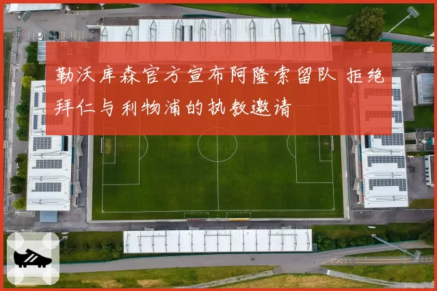 勒沃库森官方宣布阿隆索留队 拒绝拜仁与利物浦的执教邀请