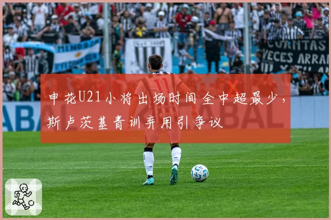 申花U21小将出场时间全中超最少，斯卢茨基青训弃用引争议