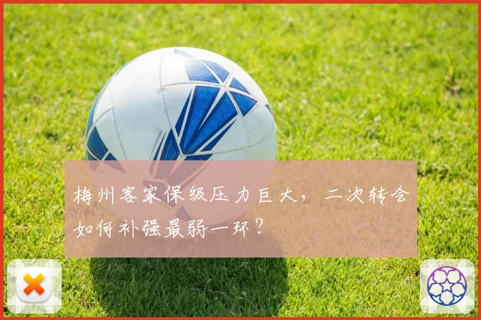 梅州客家保级压力巨大，二次转会如何补强最弱一环？