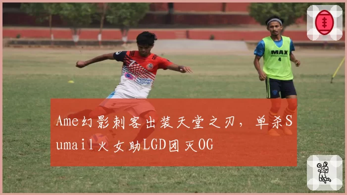 Ame幻影刺客出装天堂之刃,单杀Sumail火女助LGD团灭OG