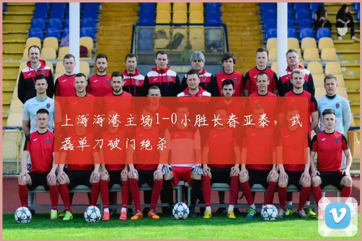 上海海港主场1-0小胜长春亚泰,武磊单刀破门绝杀