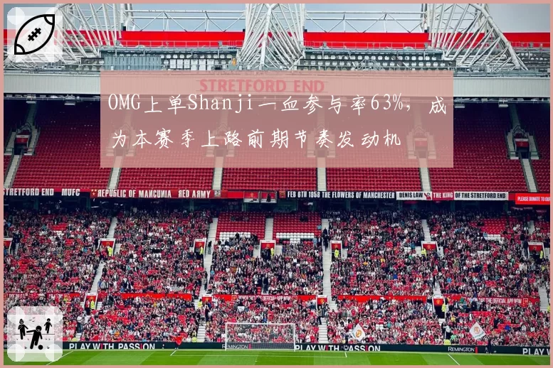 OMG上单Shanji一血参与率63%，成为本赛季上路前期节奏发动机