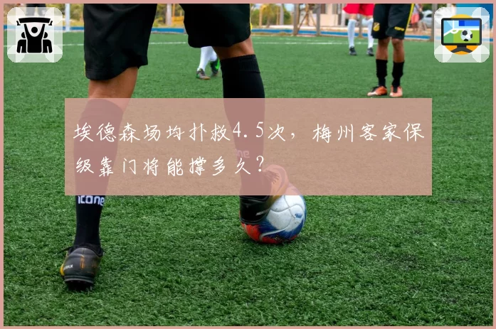 埃德森场均扑救4.5次，梅州客家保级靠门将能撑多久？