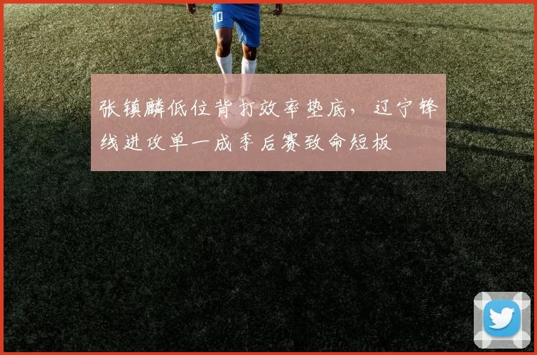 张镇麟低位背打效率垫底，辽宁锋线进攻单一成季后赛致命短板